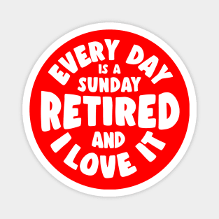 Retired and I love it - every day is a sunday Magnet